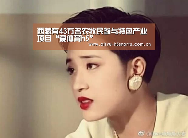 西藏有43万名农牧民参与特色产业项目“爱体育h5”(图3) 爱体育